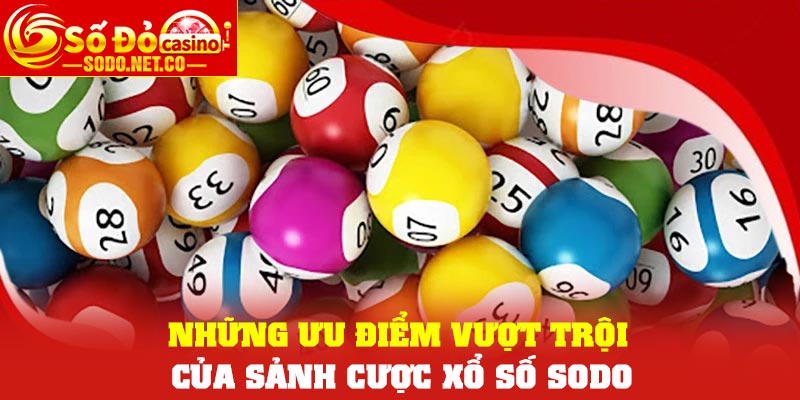 Những ưu điểm vượt trội của sảnh cược Xổ số Sodo